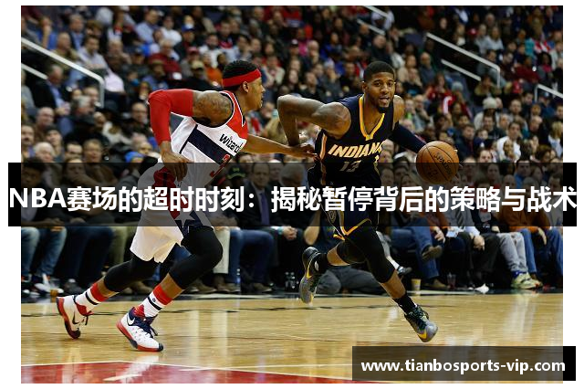 NBA赛场的超时时刻：揭秘暂停背后的策略与战术