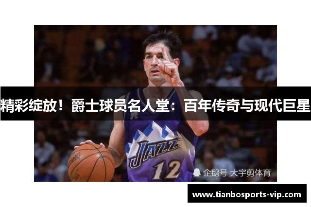 精彩绽放！爵士球员名人堂：百年传奇与现代巨星
