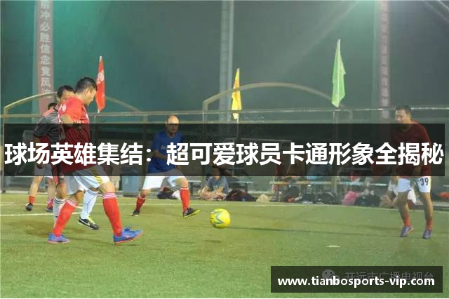 球场英雄集结：超可爱球员卡通形象全揭秘