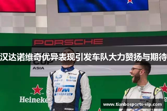 汉达诺维奇优异表现引发车队大力赞扬与期待