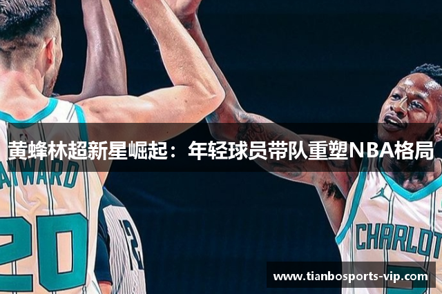 黄蜂林超新星崛起：年轻球员带队重塑NBA格局