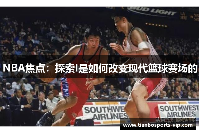 NBA焦点：探索I是如何改变现代篮球赛场的