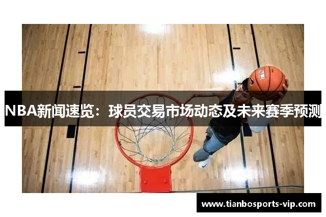 NBA新闻速览：球员交易市场动态及未来赛季预测