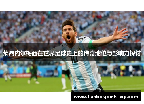 莱昂内尔梅西在世界足球史上的传奇地位与影响力探讨