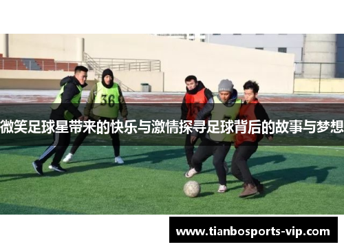 微笑足球星带来的快乐与激情探寻足球背后的故事与梦想