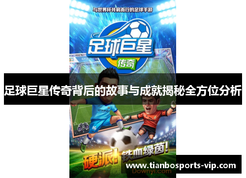 足球巨星传奇背后的故事与成就揭秘全方位分析