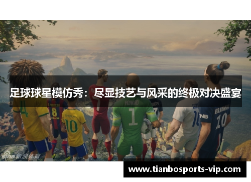 足球球星模仿秀：尽显技艺与风采的终极对决盛宴