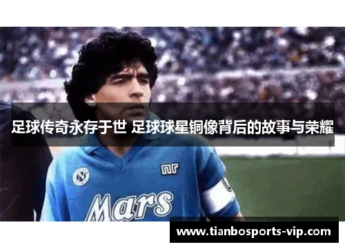 足球传奇永存于世 足球球星铜像背后的故事与荣耀