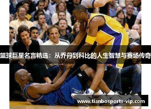 篮球巨星名言精选：从乔丹到科比的人生智慧与赛场传奇